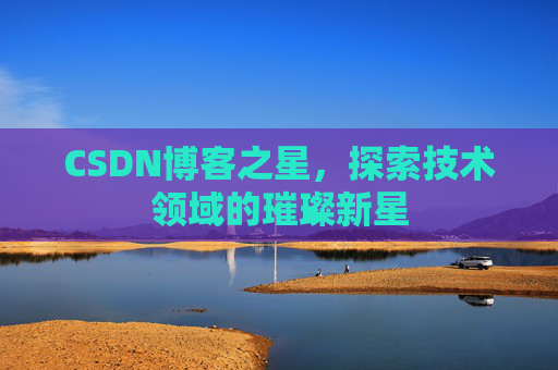 CSDN博客之星，探索技术领域的璀璨新星